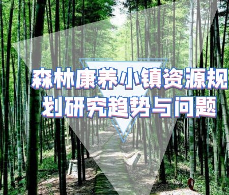 ​森林康养小镇资源规划研究趋势与问题