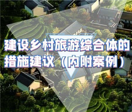 ​建设乡村旅游综合体的措施建议（内附案例）